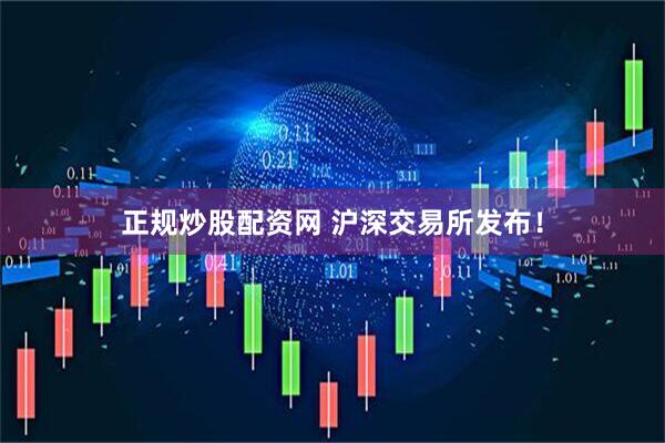正规炒股配资网 沪深交易所发布！