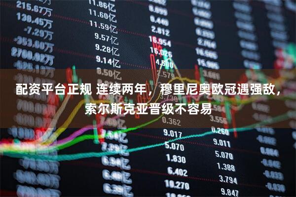配资平台正规 连续两年，穆里尼奥欧冠遇强敌，索尔斯克亚晋级不容易