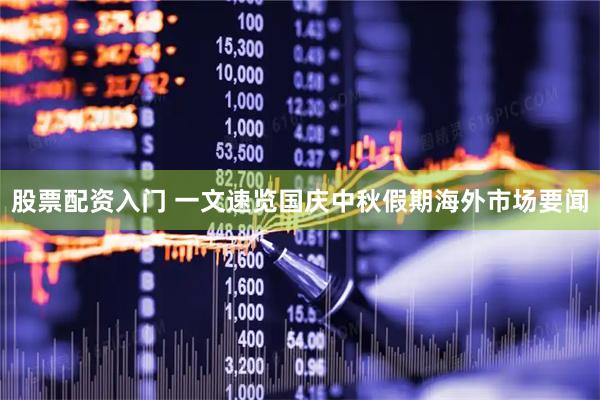 股票配资入门 一文速览国庆中秋假期海外市场要闻